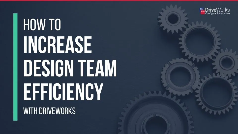 How-to-increase-design-team-efficiency-with-DriveWorks-Featured Image